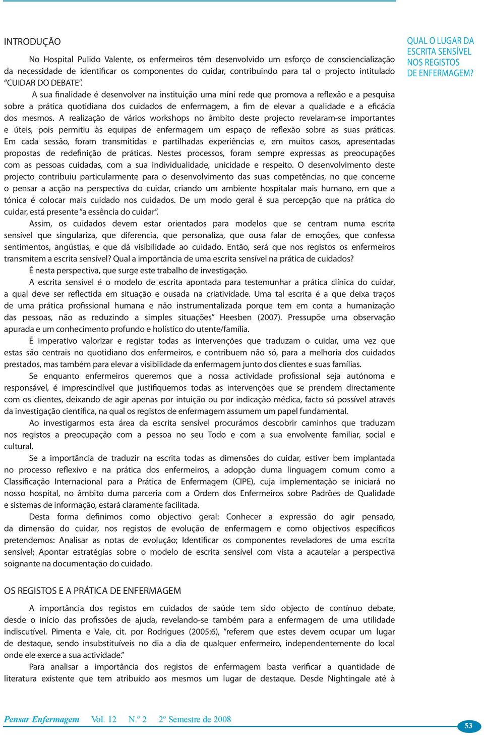 A sua finalidade é desenvolver na instituição uma mini rede que promova a reflexão e a pesquisa sobre a prática quotidiana dos cuidados de enfermagem, a fim de elevar a qualidade e a eficácia dos