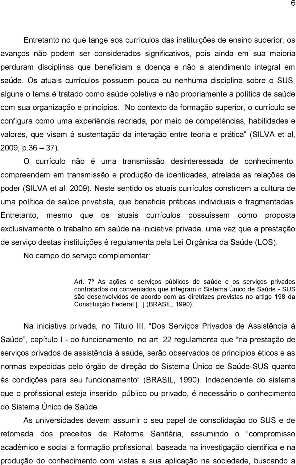 Os atuais currículos possuem pouca ou nenhuma disciplina sobre o SUS, alguns o tema é tratado como saúde coletiva e não propriamente a política de saúde com sua organização e princípios.