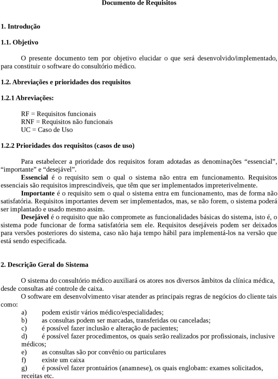 Essencial é o requisito sem o qual o sistema não entra em funcionamento. Requisitos essenciais são requisitos imprescindíveis, que têm que ser implementados impreterivelmente.