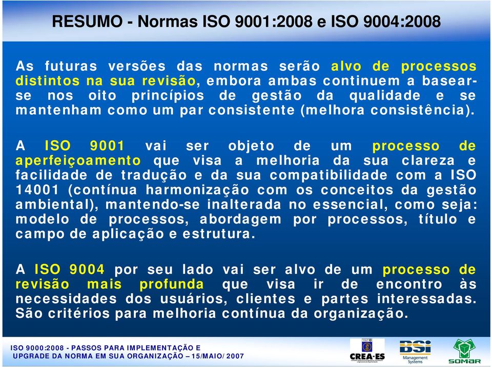 A ISO 9001 vai ser objeto de um processo de aperfeiçoamento que visa a melhoria da sua clareza e facilidade de tradução e da sua compatibilidade com a ISO 14001 (contínua harmonização com os