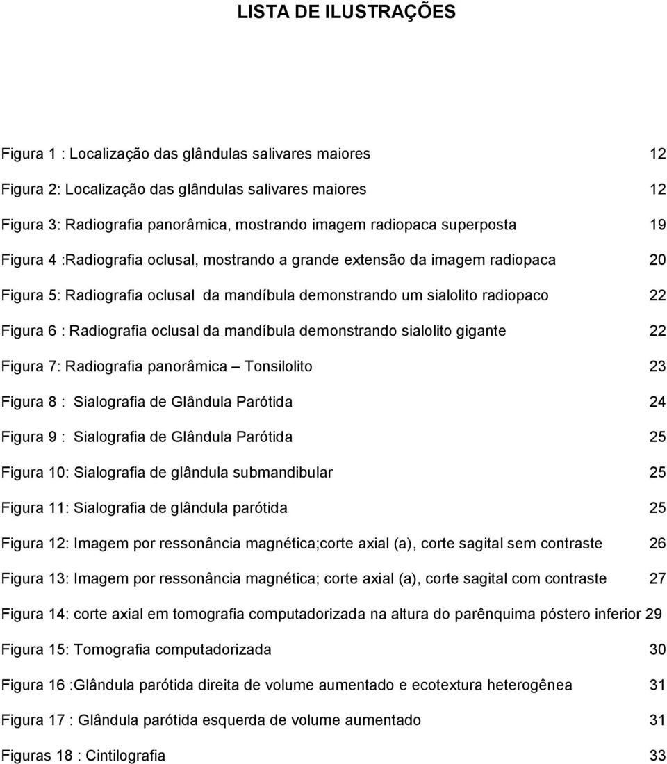 Radiografia oclusal da mandíbula demonstrando sialolito gigante 22 Figura 7: Radiografia panorâmica Tonsilolito 23 Figura 8 : Sialografia de Glândula Parótida 24 Figura 9 : Sialografia de Glândula