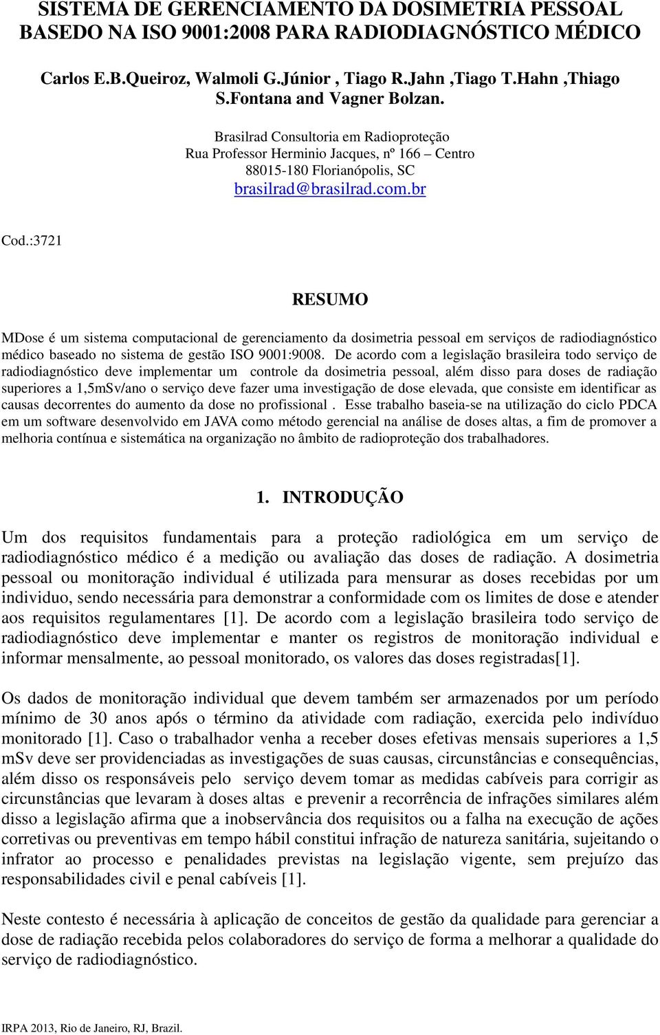 :3721 RESUMO MDose é um sistema computacional de gerenciamento da dosimetria pessoal em serviços de radiodiagnóstico médico baseado no sistema de gestão ISO 9001:9008.