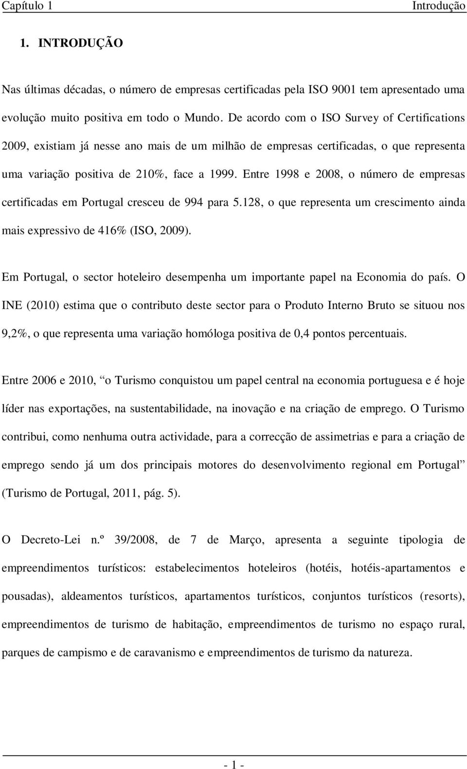 Entre 1998 e 2008, o número de empresas certificadas em Portugal cresceu de 994 para 5.128, o que representa um crescimento ainda mais expressivo de 416% (ISO, 2009).