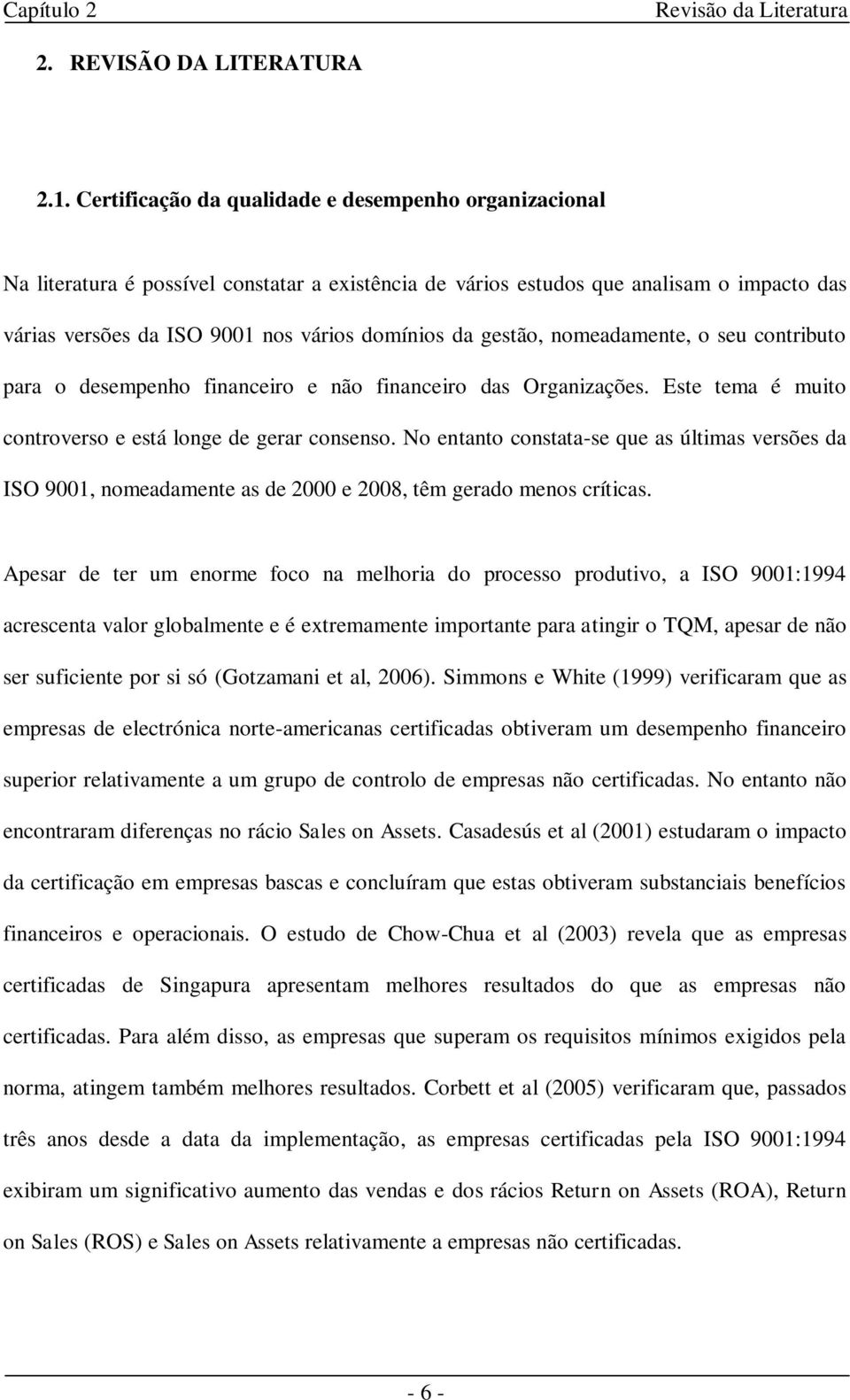 gestão, nomeadamente, o seu contributo para o desempenho financeiro e não financeiro das Organizações. Este tema é muito controverso e está longe de gerar consenso.