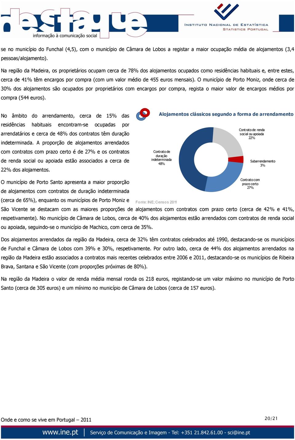 mensais). O município de Porto Moniz, onde cerca de 30% dos alojamentos são ocupados por proprietários com encargos por compra, regista o maior valor de encargos médios por compra (544 euros).