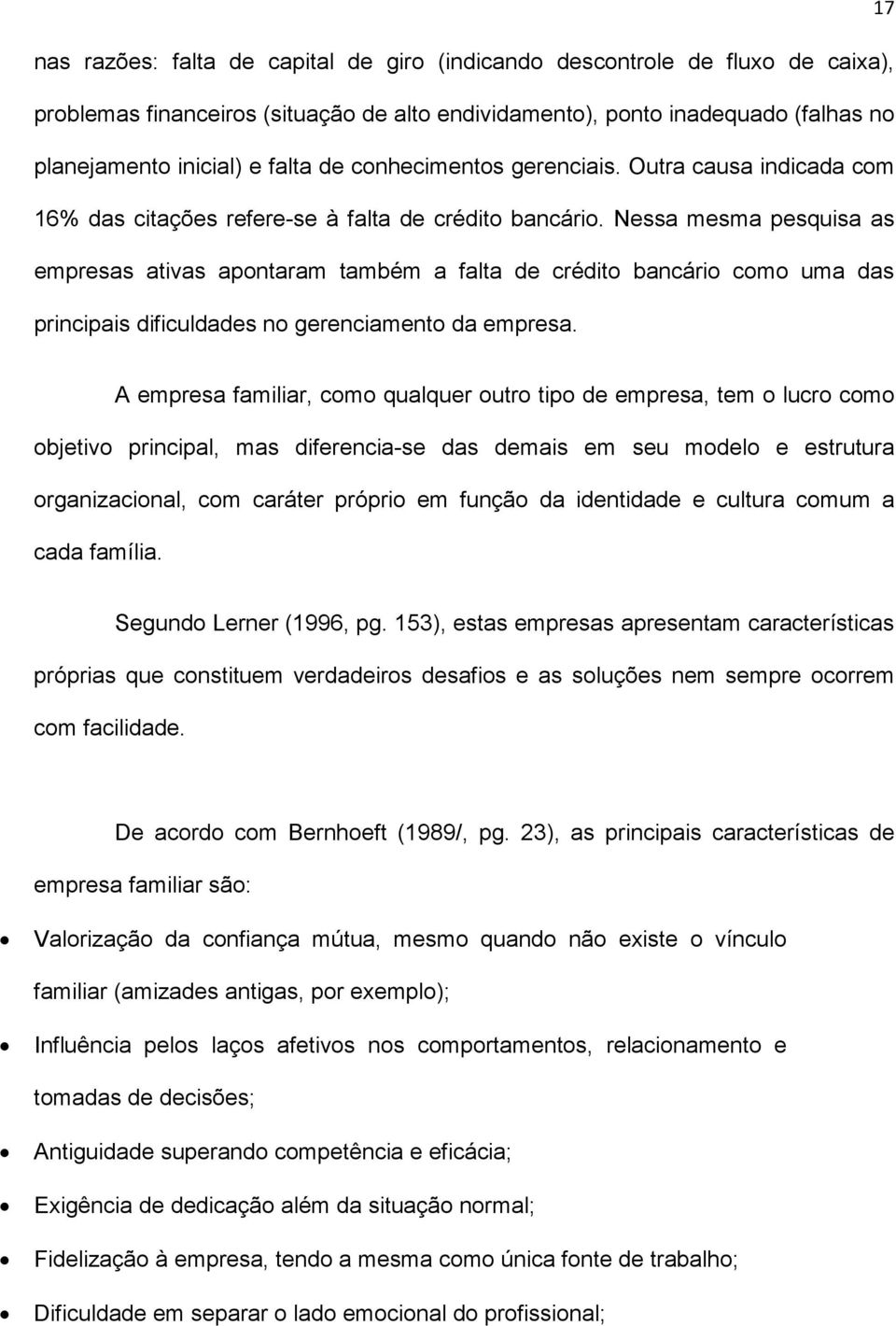 Nessa mesma pesquisa as empresas ativas apontaram também a falta de crédito bancário como uma das principais dificuldades no gerenciamento da empresa.