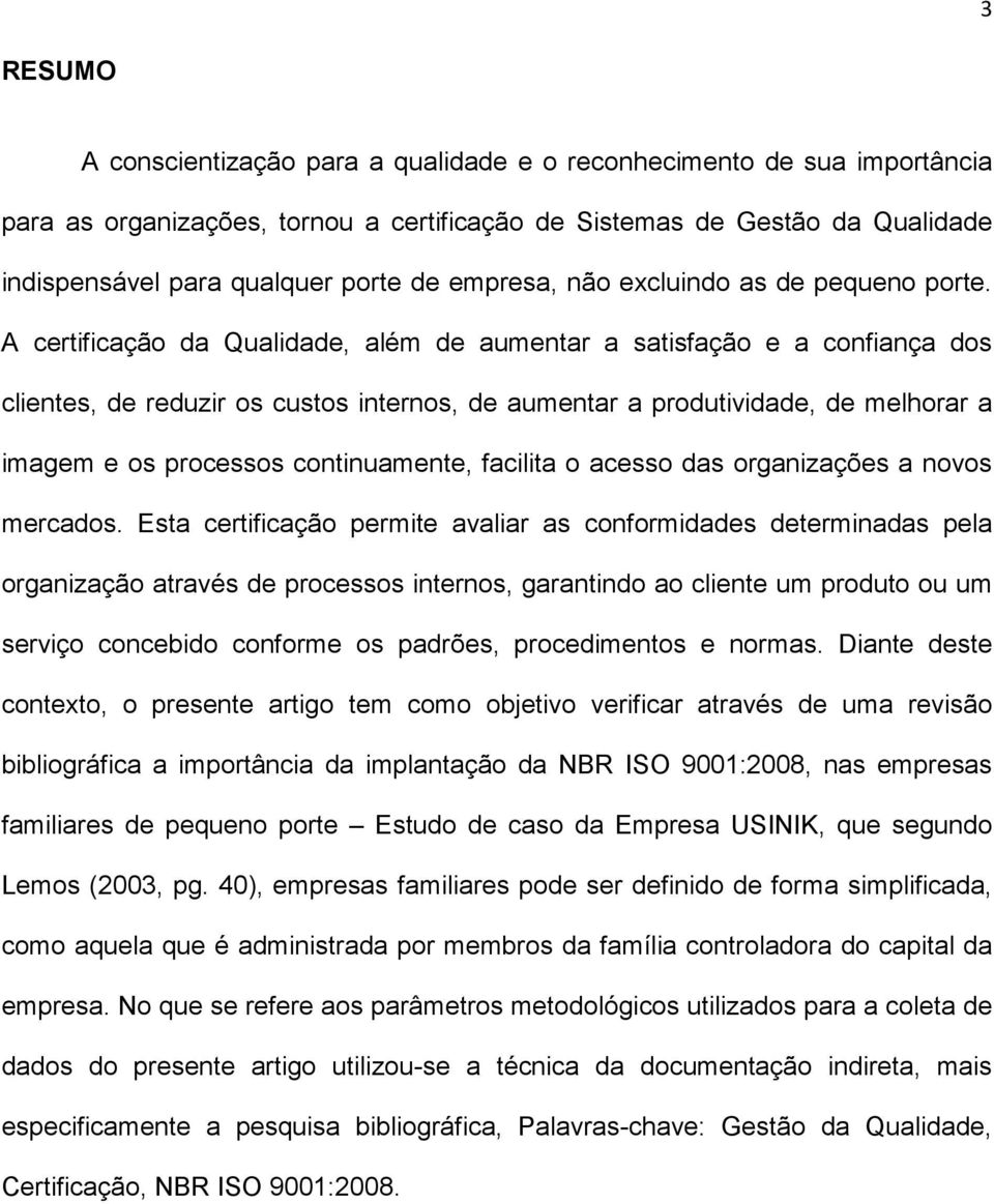 A certificação da Qualidade, além de aumentar a satisfação e a confiança dos clientes, de reduzir os custos internos, de aumentar a produtividade, de melhorar a imagem e os processos continuamente,