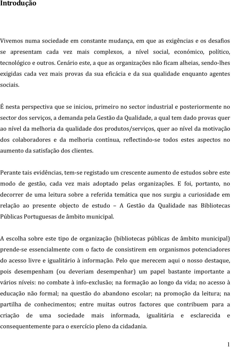 É nesta perspectiva que se iniciou, primeiro no sector industrial e posteriormente no sector dos serviços, a demanda pela Gestão da Qualidade, a qual tem dado provas quer ao nível da melhoria da