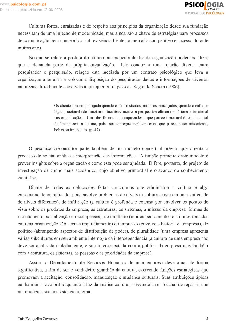 No que se refere à postura do clínico ou terapeuta dentro da organização podemos dizer que a demanda parte da própria organização.