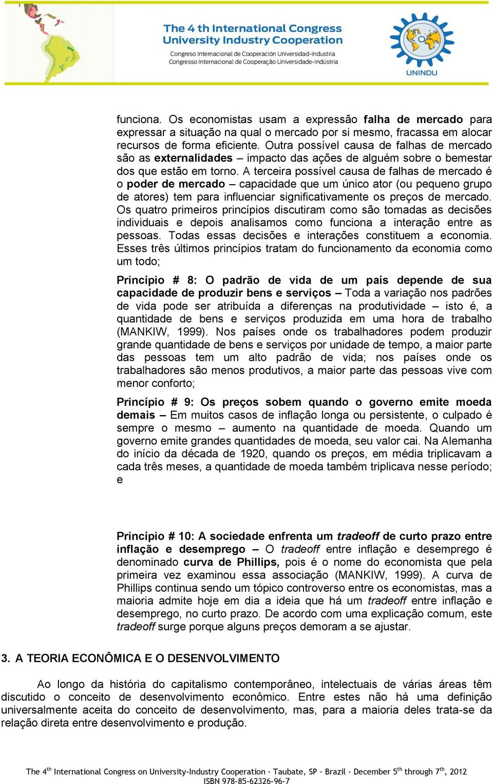 A terceira possível causa de falhas de mercado é o poder de mercado capacidade que um único ator (ou pequeno grupo de atores) tem para influenciar significativamente os preços de mercado.