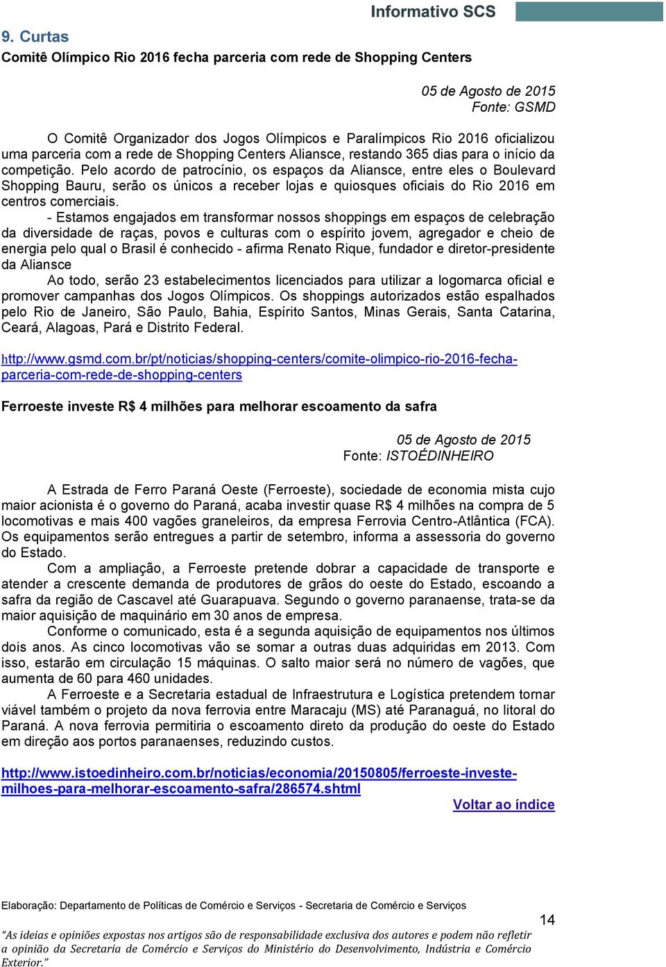 Pelo acordo de patrocínio, os espaços da Aliansce, entre eles o Boulevard Shopping Bauru, serão os únicos a receber lojas e quiosques oficiais do Rio 2016 em centros comerciais.