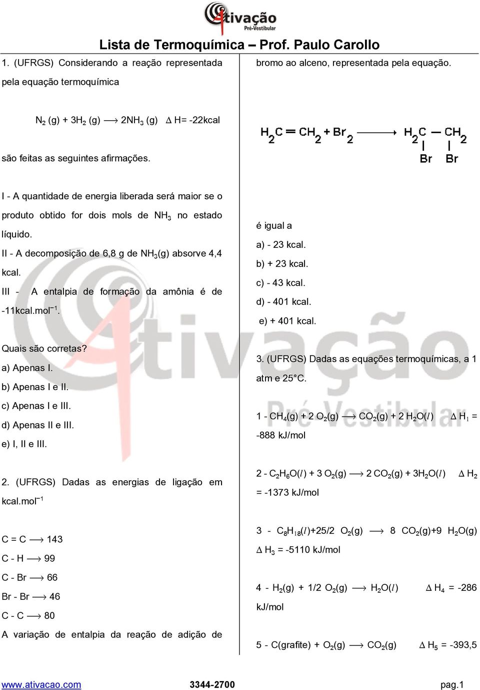 III - A entalpia de formação da amônia é de -11kcal.mol. é igual a a) - 23 kcal. b) + 23 kcal. c) - 43 kcal. d) - 401 kcal. e) + 401 kcal. Quais são corretas? a) Apenas I. b) Apenas I e II.