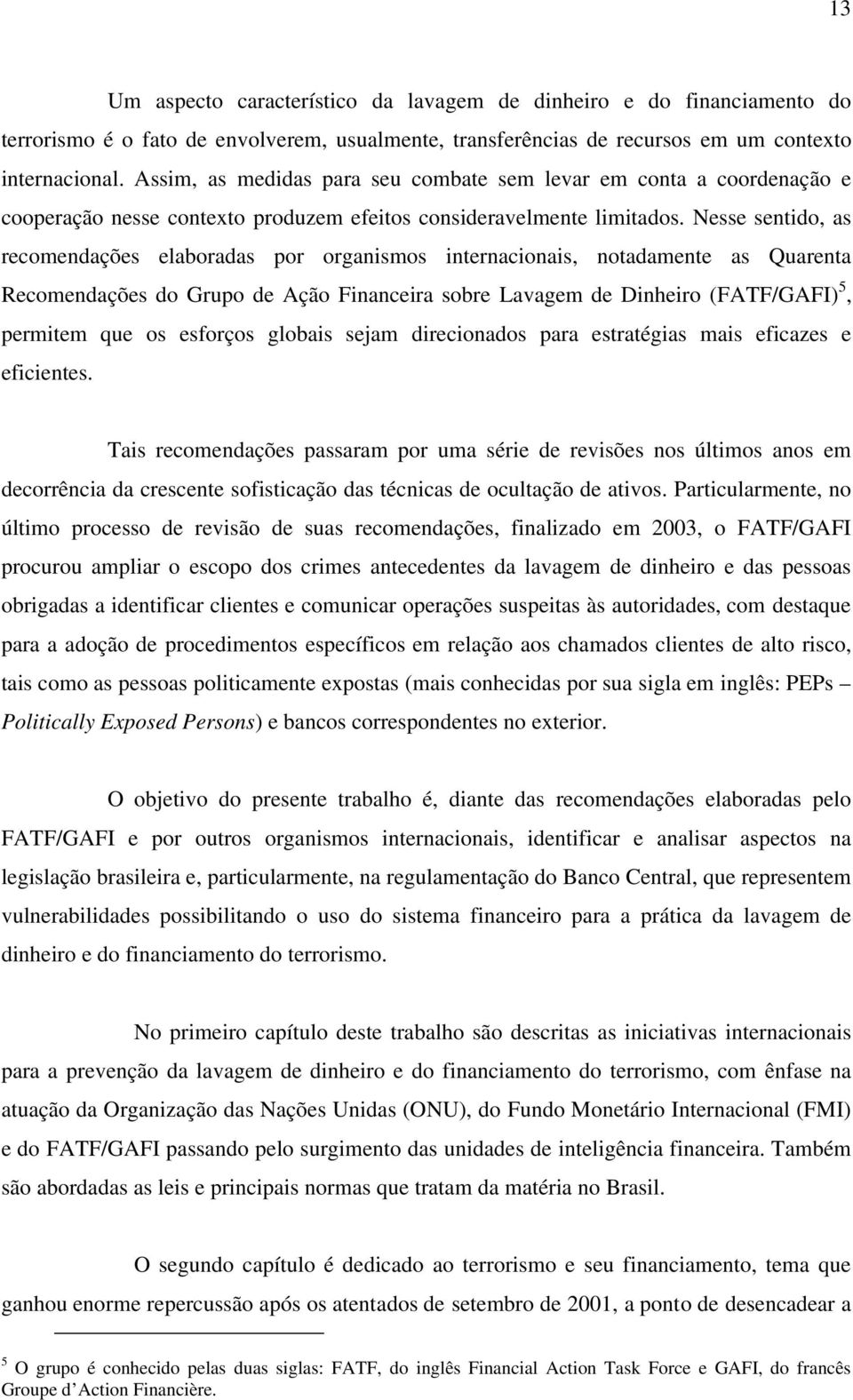 Nesse sentido, as recomendações elaboradas por organismos internacionais, notadamente as Quarenta Recomendações do Grupo de Ação Financeira sobre Lavagem de Dinheiro (FATF/GAFI) 5, permitem que os