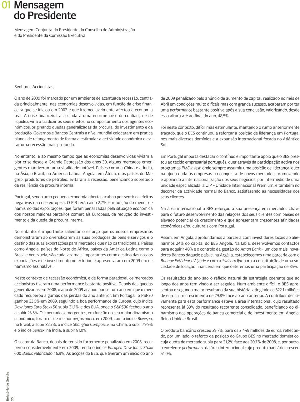 A crise financeira, associada a uma enorme crise de confiança e de liquidez, viria a traduzir os seus efeitos no comportamento dos agentes económicos, originando quedas generalizadas da procura, do