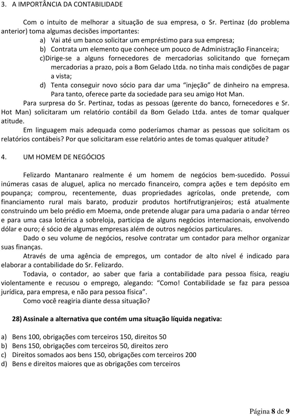 Financeira; c) Dirige-se a alguns fornecedores de mercadorias solicitando que forneçam mercadorias a prazo, pois a Bom Gelado Ltda.