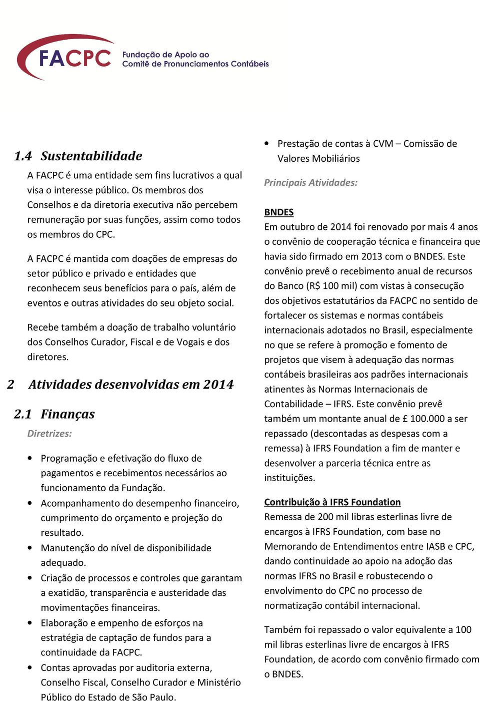 A FACPC é mantida com doações de empresas do setor público e privado e entidades que reconhecem seus benefícios para o país, além de eventos e outras atividades do seu objeto social.