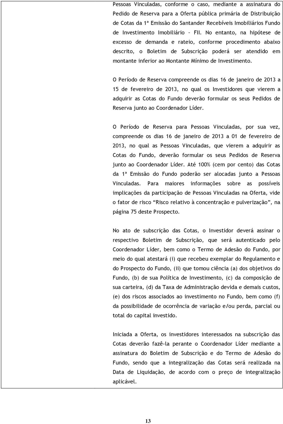 No entanto, na hipótese de excesso de demanda e rateio, conforme procedimento abaixo descrito, o Boletim de Subscrição poderá ser atendido em montante inferior ao Montante Mínimo de Investimento.