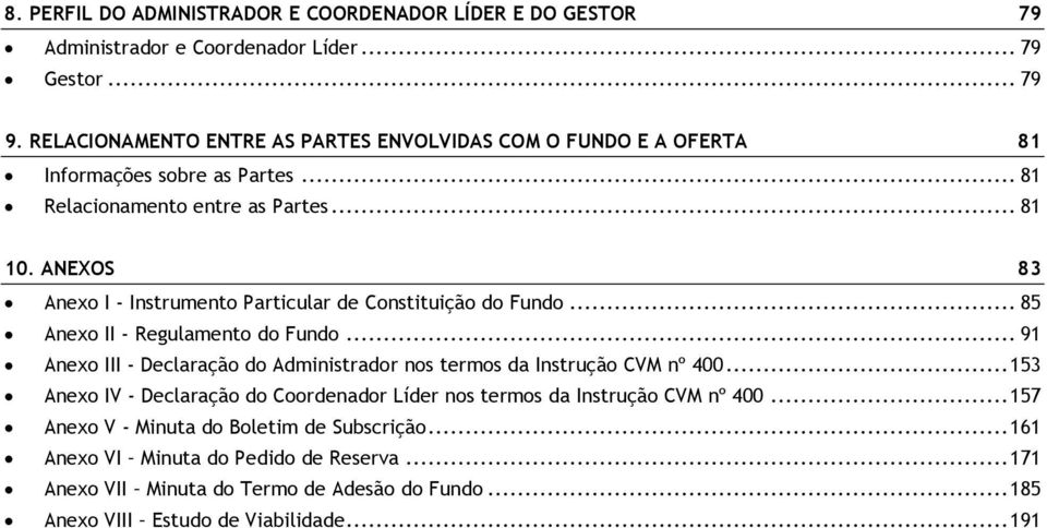 ANEXOS 83 Anexo I - Instrumento Particular de Constituição do Fundo... 85 Anexo II - Regulamento do Fundo.