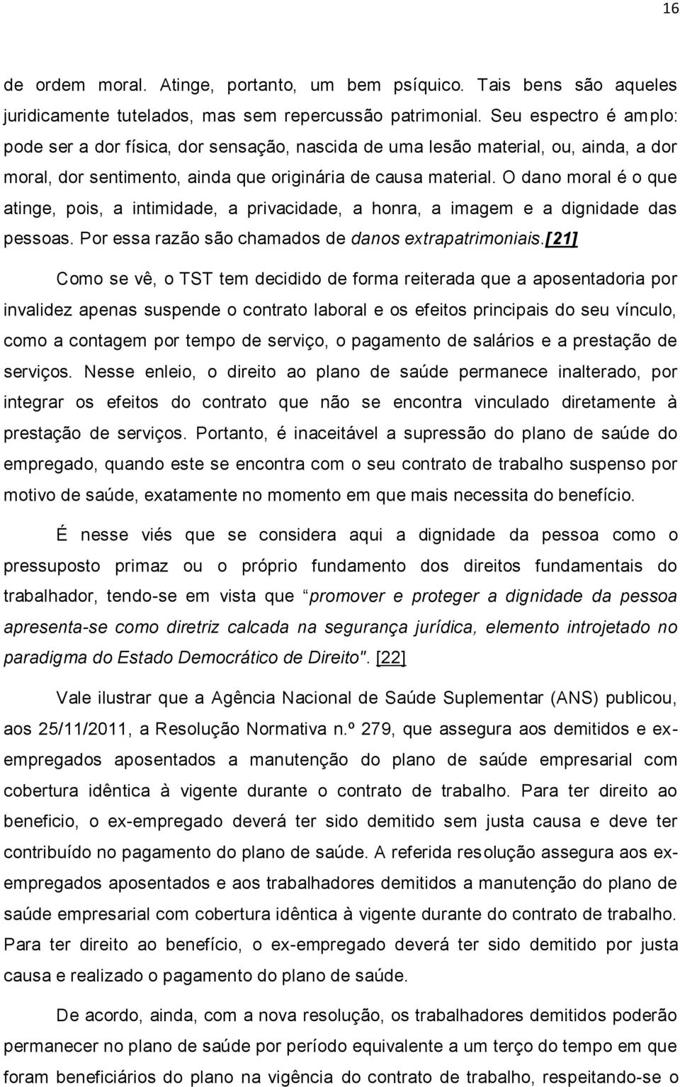 O dano moral é o que atinge, pois, a intimidade, a privacidade, a honra, a imagem e a dignidade das pessoas. Por essa razão são chamados de danos extrapatrimoniais.