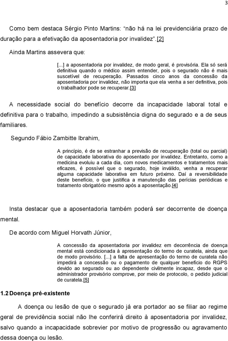 Passados cinco anos da concessão da aposentadoria por invalidez, não importa que ela venha a ser definitiva, pois o trabalhador pode se recuperar.