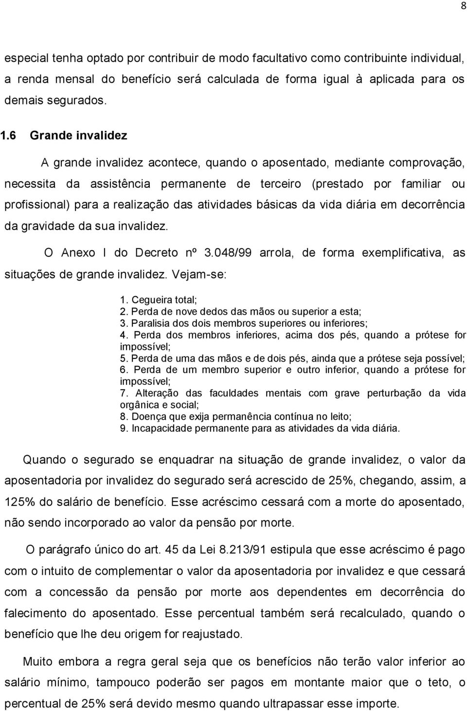 das atividades básicas da vida diária em decorrência da gravidade da sua invalidez. O Anexo I do Decreto nº 3.048/99 arrola, de forma exemplificativa, as situações de grande invalidez. Vejam-se: 1.