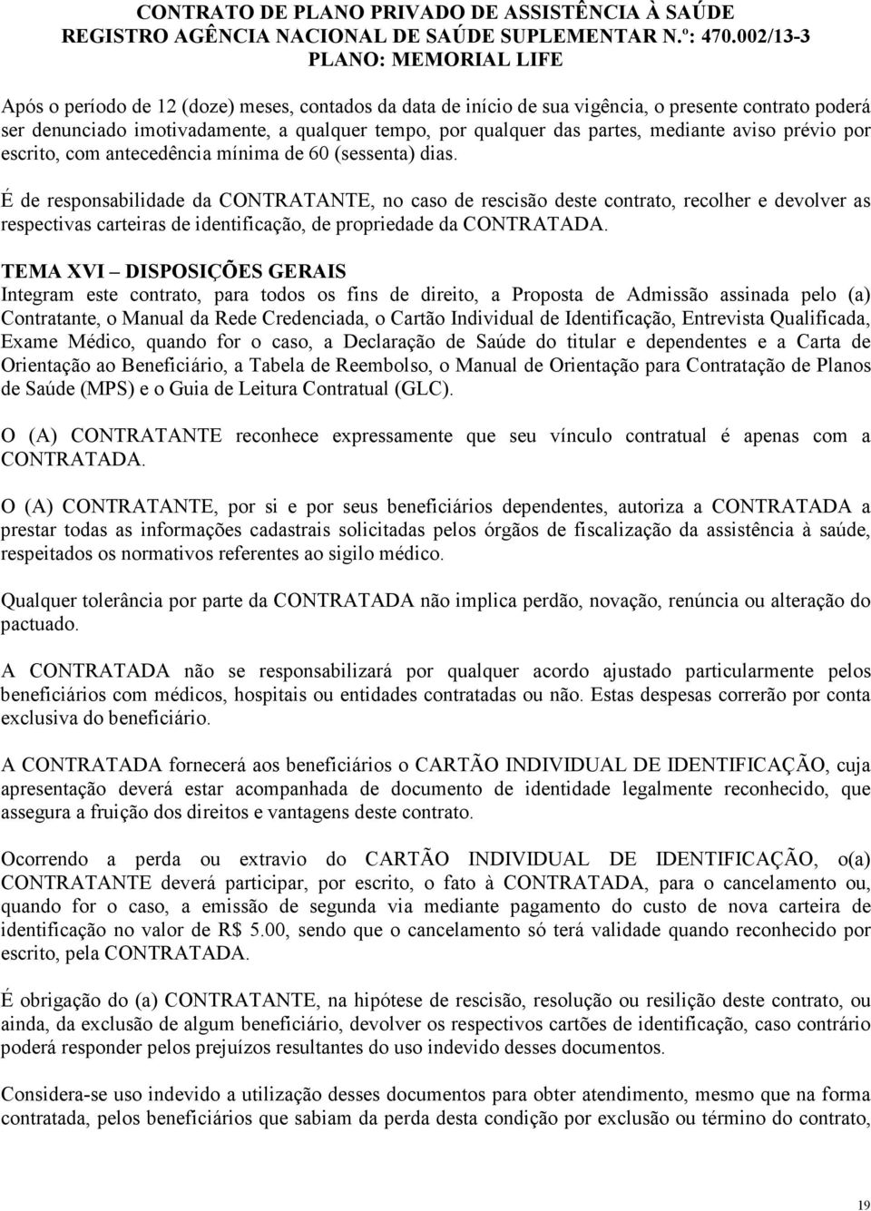 É de responsabilidade da CONTRATANTE, no caso de rescisão deste contrato, recolher e devolver as respectivas carteiras de identificação, de propriedade da CONTRATADA.