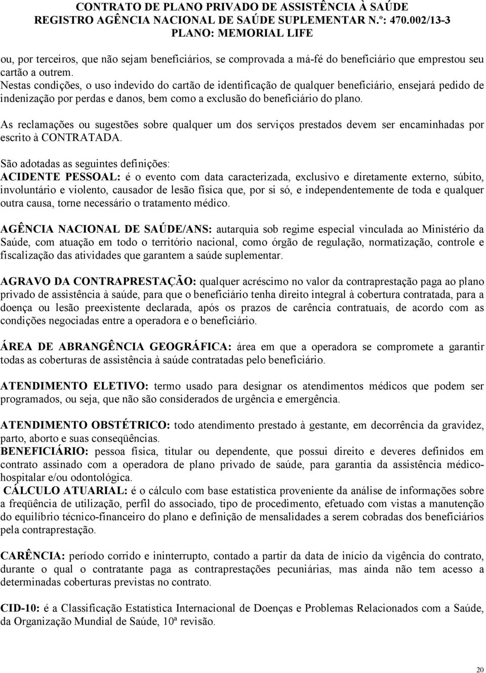 As reclamações ou sugestões sobre qualquer um dos serviços prestados devem ser encaminhadas por escrito à CONTRATADA.