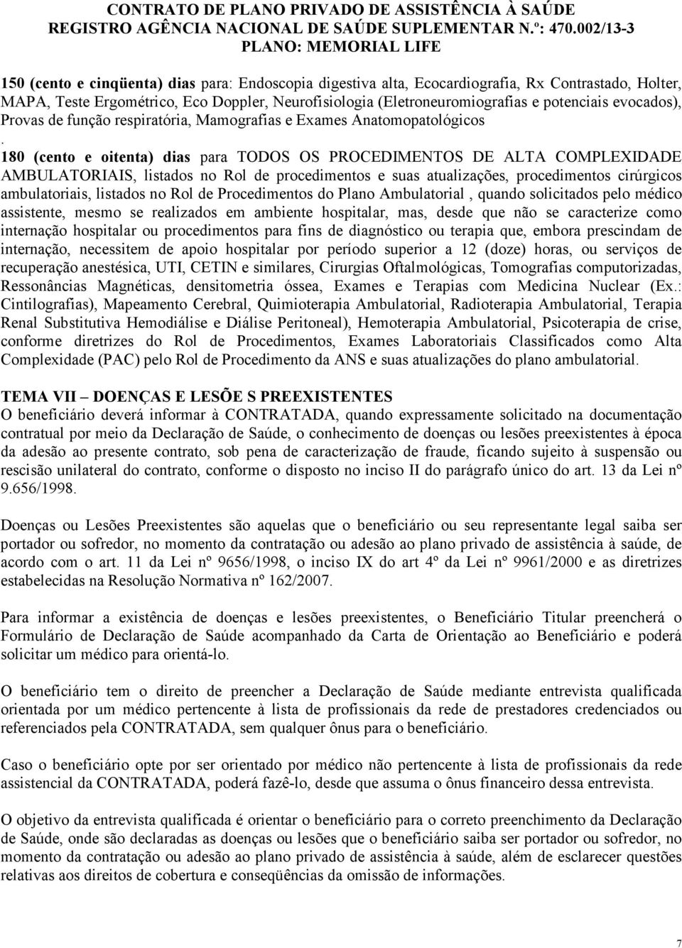 180 (cento e oitenta) dias para TODOS OS PROCEDIMENTOS DE ALTA COMPLEXIDADE AMBULATORIAIS, listados no Rol de procedimentos e suas atualizações, procedimentos cirúrgicos ambulatoriais, listados no