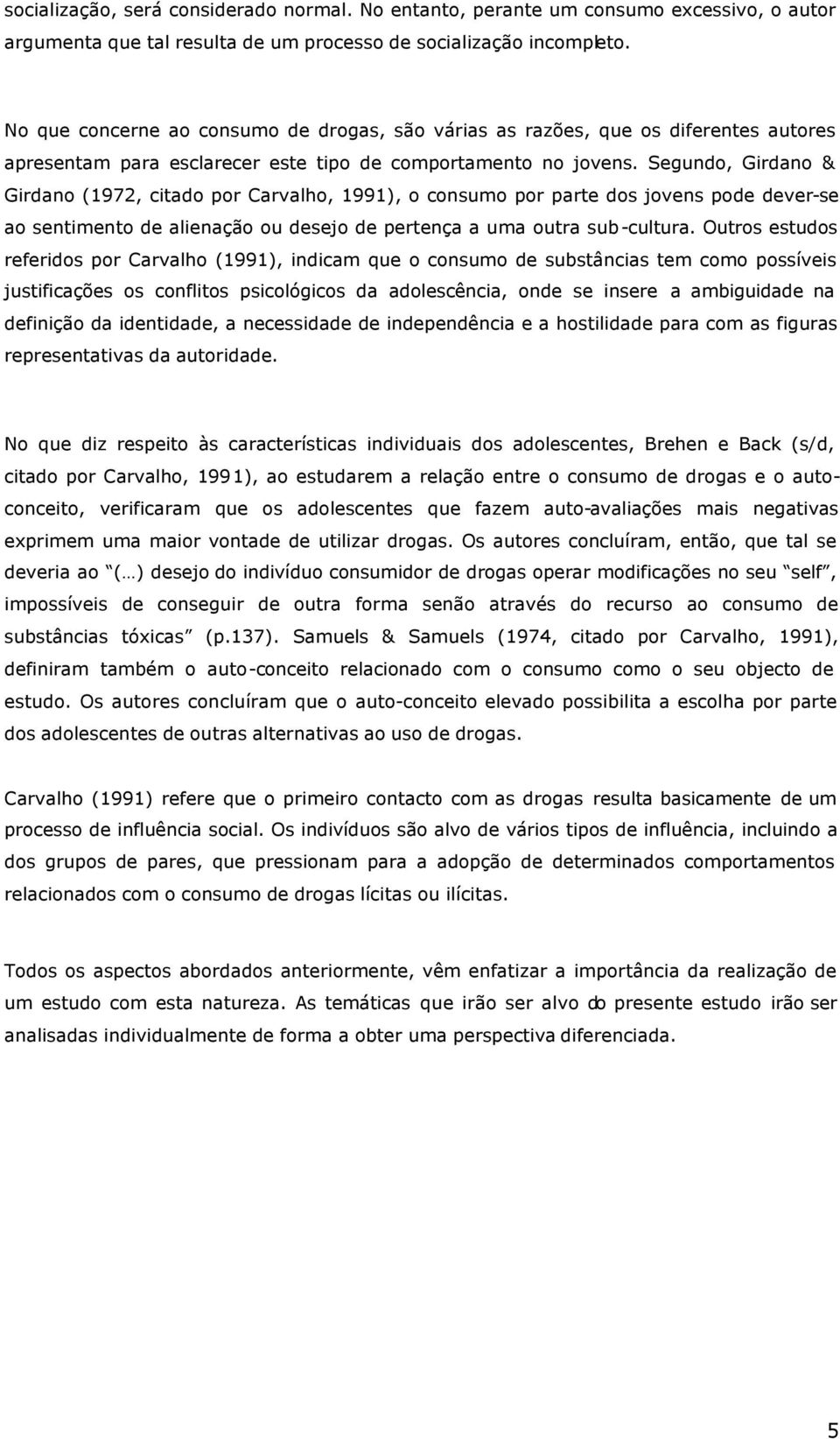 Segundo, Girdano & Girdano (1972, citado por Carvalho, 1991), o consumo por parte dos jovens pode dever-se ao sentimento de alienação ou desejo de pertença a uma outra sub-cultura.