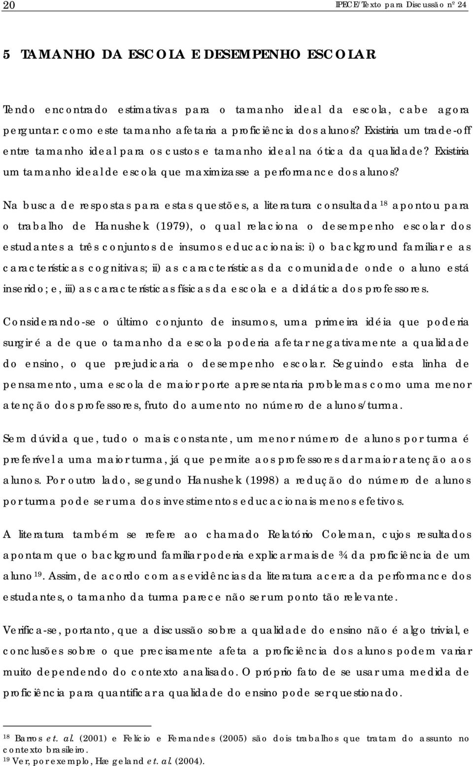 Na busca de respostas para estas questões, a lteratura consultada 18 apontou para o trabalho de Hanushek (1979), o qual relacona o desempenho escolar dos estudantes a três conjuntos de nsumos