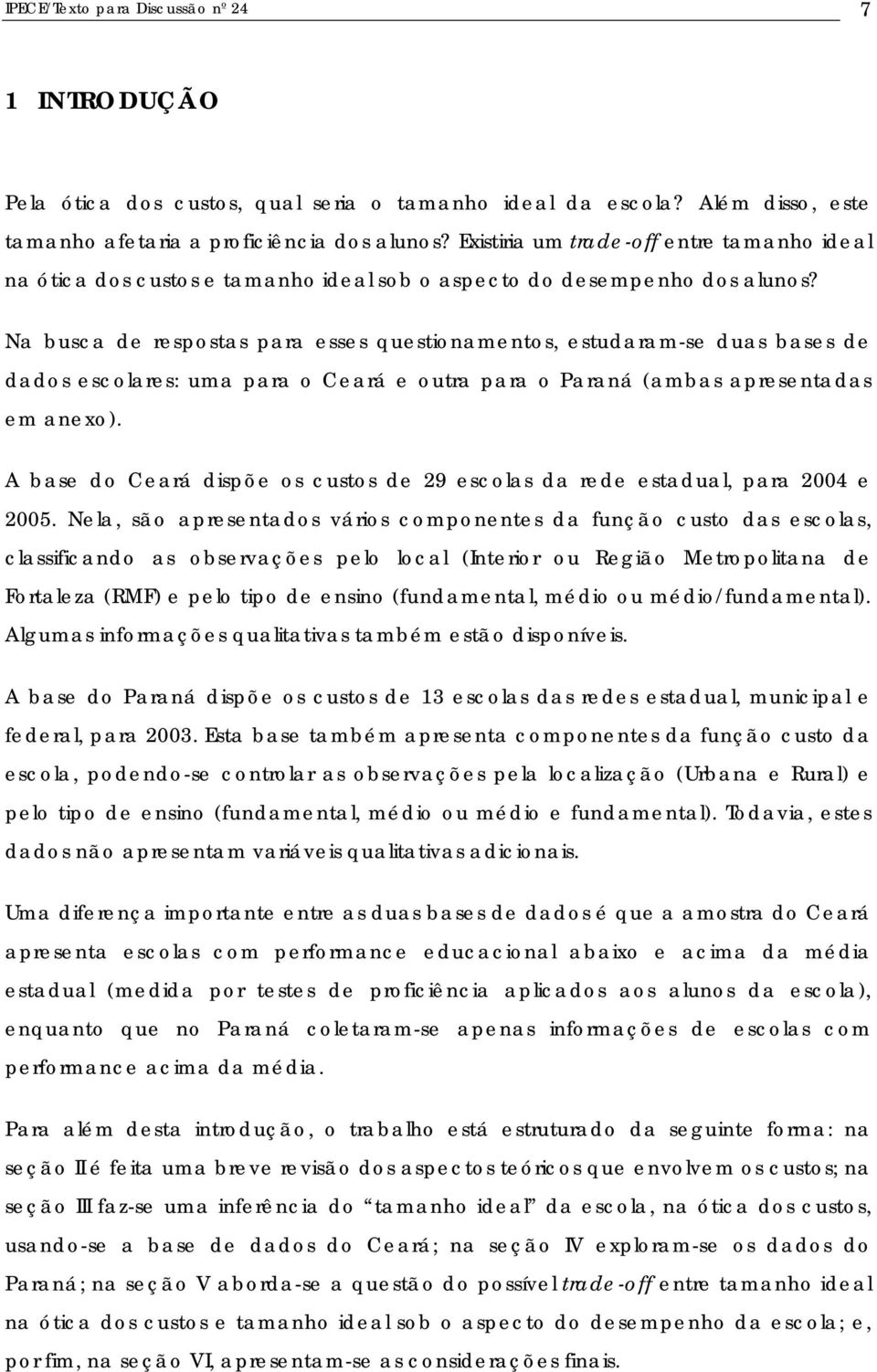 Na busca de respostas para esses questonamentos, estudaram-se duas bases de dados escolares: uma para o Ceará e outra para o Paraná (ambas apresentadas em anexo).