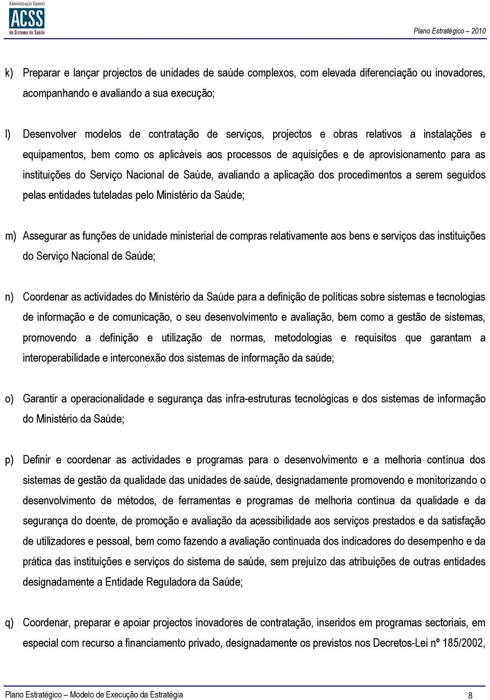 entiddes tutelds pelo Ministério d Súde; m) Assegurr s funções de unidde ministeril de comprs reltivmente os bens e serviços ds instituições do Serviço Ncionl de Súde; n) Coordenr s ctividdes do