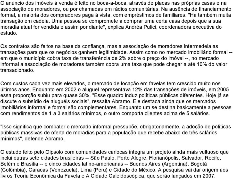 Uma pessoa se compromete a comprar uma certa casa depois que a sua moradia atual for vendida e assim por diante", explica Andréa Pulici, coordenadora executiva do estudo.