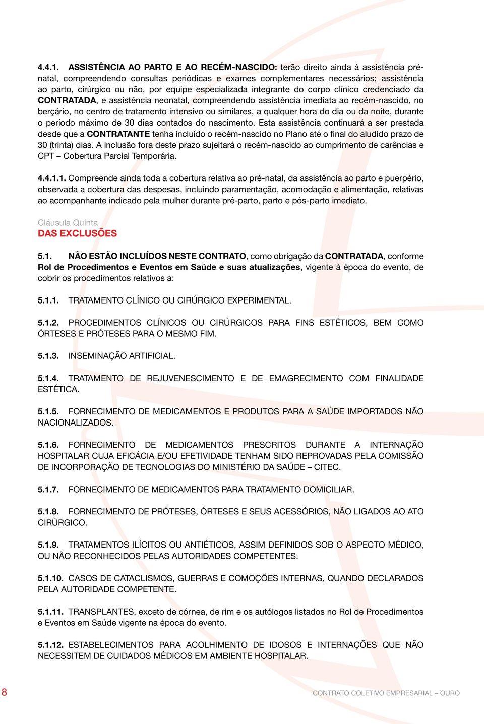 por equipe especializada integrante do corpo clínico credenciado da CONTRATADA, e assistência neonatal, compreendendo assistência imediata ao recém-nascido, no berçário, no centro de tratamento