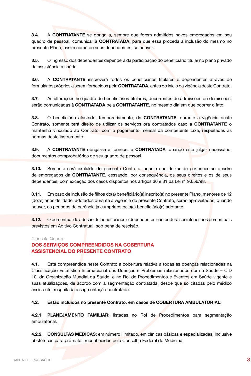 A CONTRATANTE inscreverá todos os beneficiários titulares e dependentes através de formulários próprios a serem fornecidos pela CONTRATADA, antes do início da vigência deste Contrato. 3.7.