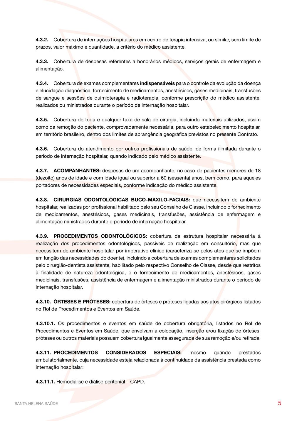 sangue e sessões de quimioterapia e radioterapia, conforme prescrição do médico assistente, realizados ou ministrados durante o período de internação hospitalar. 4.3.5.