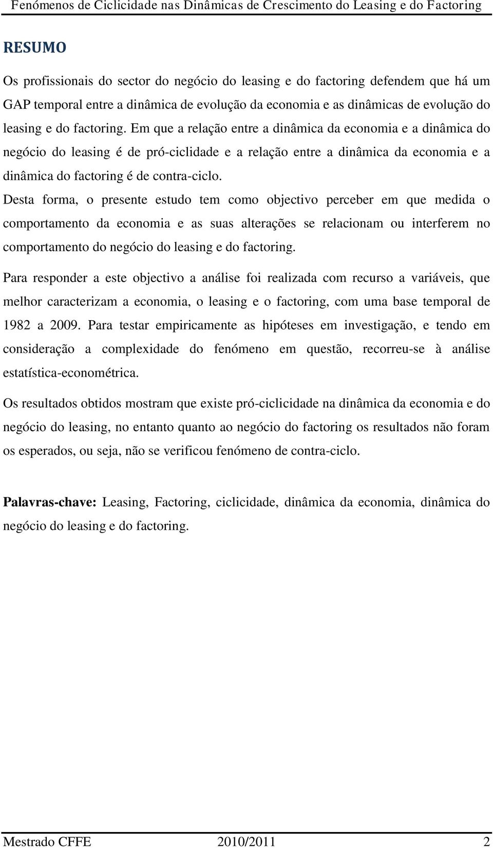 Desta forma, o presente estudo tem como objectivo perceber em que medida o comportamento da economia e as suas alterações se relacionam ou interferem no comportamento do negócio do leasing e do