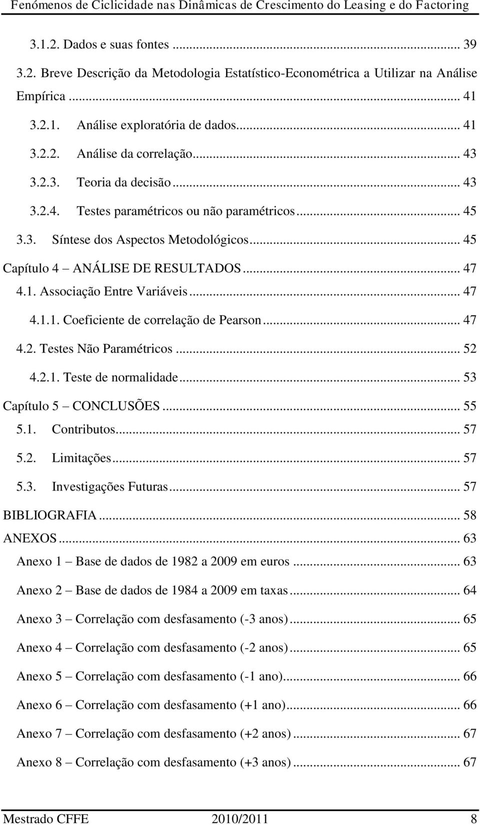 Associação Entre Variáveis... 47 4.1.1. Coeficiente de correlação de Pearson... 47 4.2. Testes Não Paramétricos... 52 4.2.1. Teste de normalidade... 53 Capítulo 5 CONCLUSÕES... 55 5.1. Contributos.