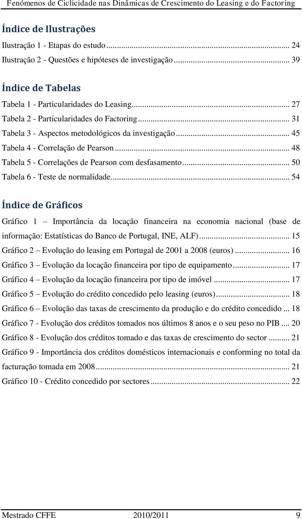 .. 50 Tabela 6 - Teste de normalidade... 54 Índice de Gráficos Gráfico 1 Importância da locação financeira na economia nacional (base de informação: Estatísticas do Banco de Portugal, INE, ALF).