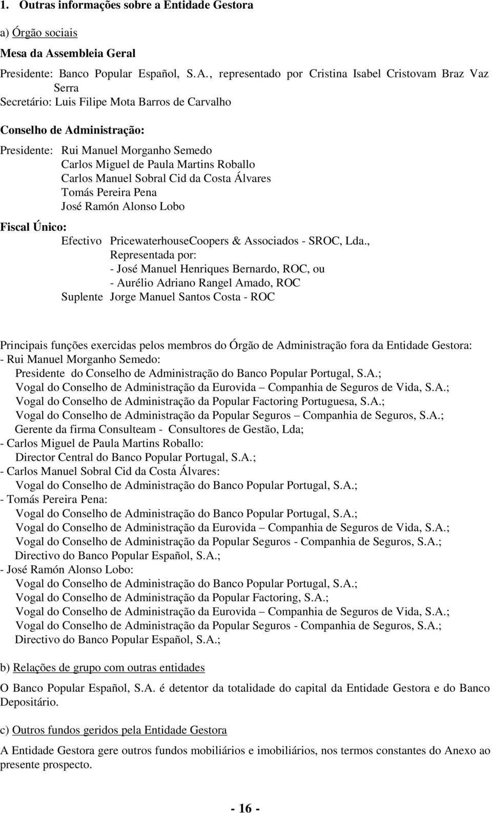 , representado por Cristina Isabel Cristovam Braz Vaz Serra Secretário: Luis Filipe Mota Barros de Carvalho Conselho de Administração: Presidente: Rui Manuel Morganho Semedo Carlos Miguel de Paula