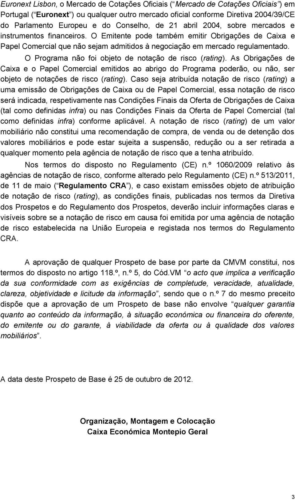 O Emitente pode também emitir Obrigações de Caixa e Papel Comercial que não sejam admitidos à negociação em mercado regulamentado. O Programa não foi objeto de notação de risco (rating).