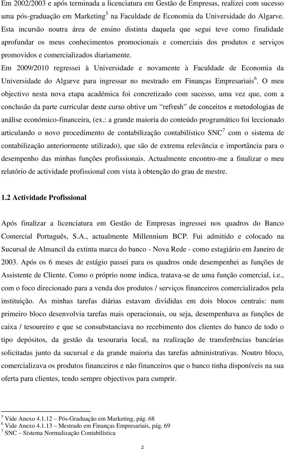 diariamente. Em 2009/2010 regressei à Universidade e novamente à Faculdade de Economia da Universidade do Algarve para ingressar no mestrado em Finanças Empresariais 6.