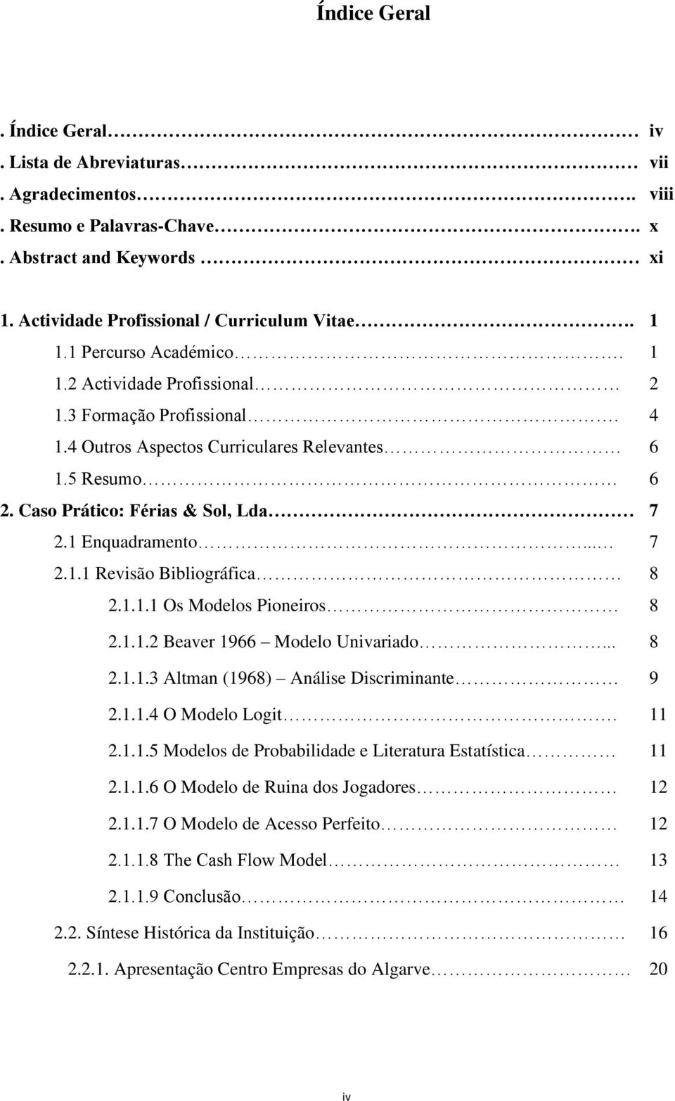 .. 7 2.1.1 Revisão Bibliográfica 8 2.1.1.1 Os Modelos Pioneiros 8 2.1.1.2 Beaver 1966 Modelo Univariado... 8 2.1.1.3 Altman (1968) Análise Discriminante 9 2.1.1.4 O Modelo Logit. 11 2.1.1.5 Modelos de Probabilidade e Literatura Estatística 11 2.