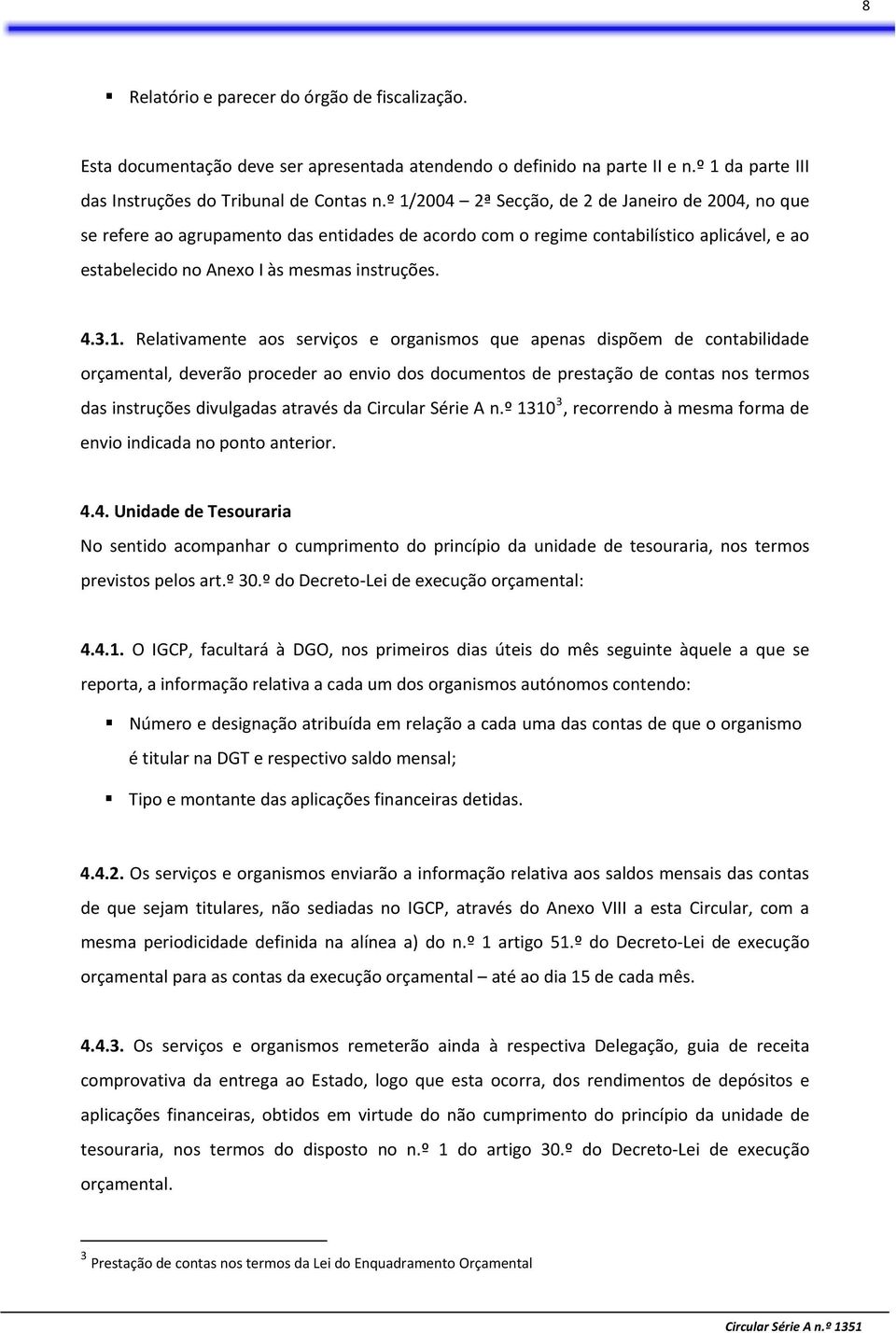 Relativamente aos serviços e organismos que apenas dispõem de contabilidade orçamental, deverão proceder ao envio dos documentos de prestação de contas nos termos das instruções divulgadas através da