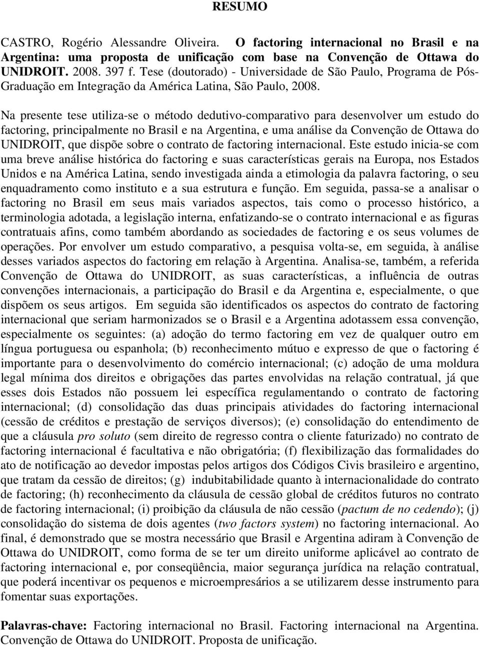 Na presente tese utiliza-se o método dedutivo-comparativo para desenvolver um estudo do factoring, principalmente no Brasil e na Argentina, e uma análise da Convenção de Ottawa do UNIDROIT, que