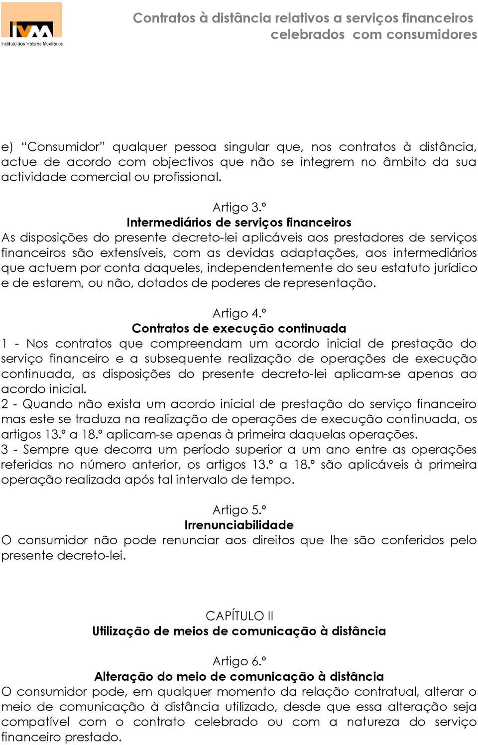 actuem por conta daqueles, independentemente do seu estatuto jurídico e de estarem, ou não, dotados de poderes de representação. Artigo 4.