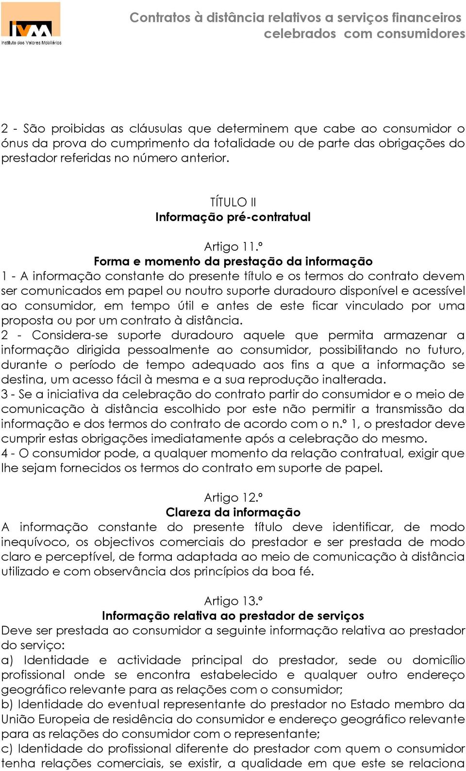 º Forma e momento da prestação da informação 1 - A informação constante do presente título e os termos do contrato devem ser comunicados em papel ou noutro suporte duradouro disponível e acessível ao