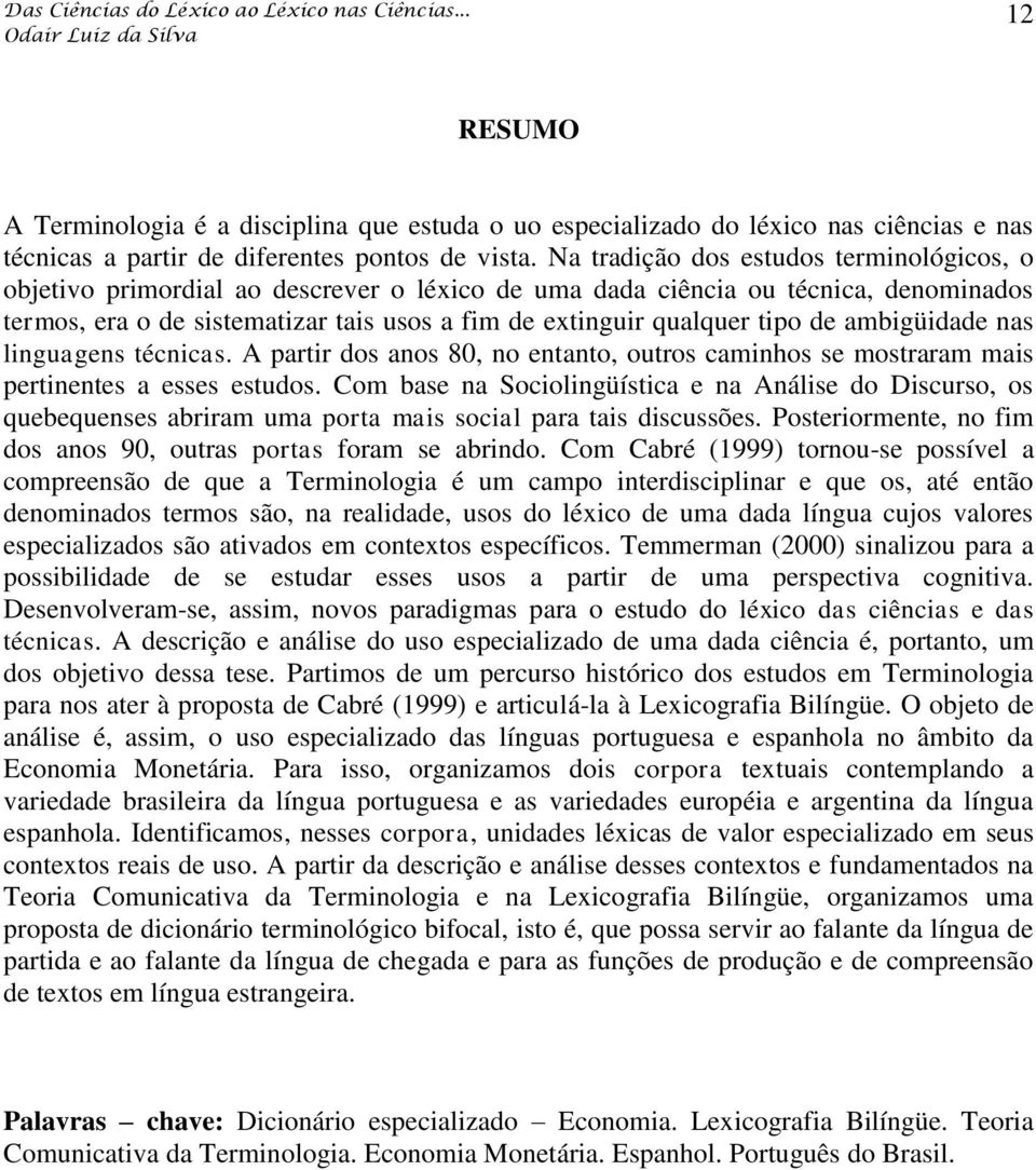 tipo de ambigüidade nas linguagens técnicas. A partir dos anos 80, no entanto, outros caminhos se mostraram mais pertinentes a esses estudos.