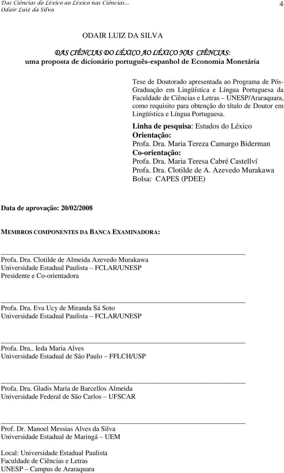 Linha de pesquisa: Estudos do Léxico Orientação: Profa. Dra. Maria Tereza Camargo Biderman Co-orientação: Profa. Dra. Maria Teresa Cabré Castellví Profa. Dra. Clotilde de A.