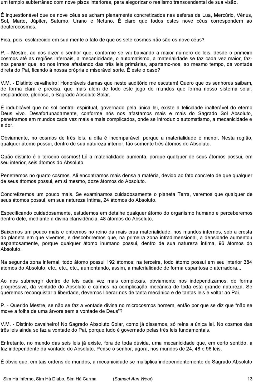 É claro que todos estes nove céus correspondem ao deuterocosmos. Fica, pois, esclarecido em sua mente o fato de que os sete cosmos não são os nove céus? P.